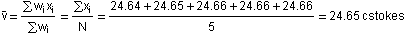 Overscript[v, _] = (∑w_ix_i)/(∑w_i) = (∑x_i)/N = (24.64 + 24.65 + 24.66 + 24.66 + 24.66)/5 = 24.65 cstokes